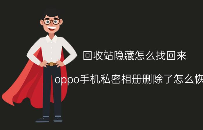 回收站隐藏怎么找回来 oppo手机私密相册删除了怎么恢复？